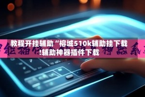 教程开挂辅助“榕城510k辅助挂下载!辅助神器插件下载