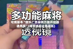 可用版本“微乐广西麻将万能开挂器通用版”(曝光透视必备猫腻)