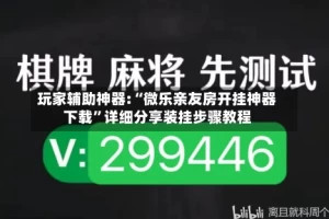 玩家辅助神器:“微乐亲友房开挂神器下载”详细分享装挂步骤教程