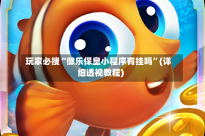 玩家必搜“微乐保皇小程序有挂吗”(详细透视教程)