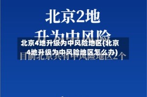 北京4地升级为中风险地区(北京4地升级为中风险地区怎么办)