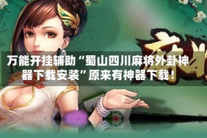 万能开挂辅助“蜀山四川麻将外卦神器下载安装”原来有神器下载！