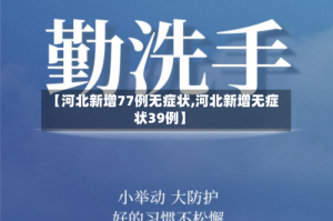 【河北新增77例无症状,河北新增无症状39例】