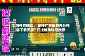 实测开挂辅助:“雀神广东麻将外卦神器下载安装”开挂辅助详细步骤