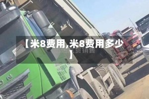 【米8费用,米8费用多少】