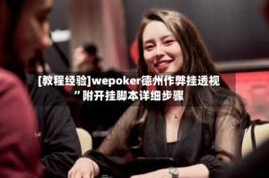 [教程经验]wepoker德州作弊挂透视”附开挂脚本详细步骤