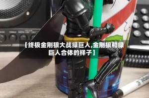 【终极金刚狼大战绿巨人,金刚狼和绿巨人合体的样子】