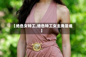 【绝色女特工,绝色特工女主角是谁】