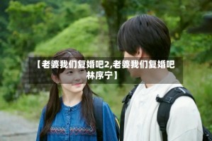【老婆我们复婚吧2,老婆我们复婚吧林序宁】