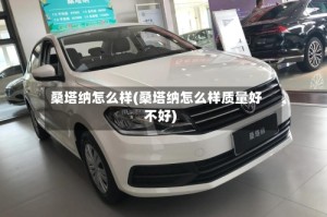 桑塔纳怎么样(桑塔纳怎么样质量好不好)