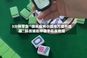 3分钟学会“微乐麻将小程序万能开挂器”科技辅助神器手机版教程