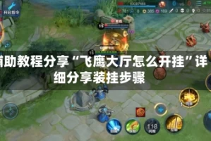 辅助教程分享“飞鹰大厅怎么开挂”详细分享装挂步骤