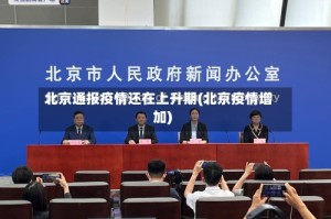 北京通报疫情还在上升期(北京疫情增加)