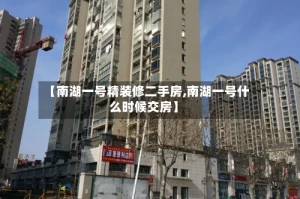 【南湖一号精装修二手房,南湖一号什么时候交房】