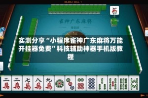 实测分享“小程序雀神广东麻将万能开挂器免费”科技辅助神器手机版教程