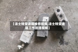 【法士特变速箱维修视频,法士特变速箱工作原理视频】