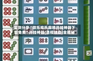 实测分享“微乐欢乐麻将开挂神器下载免费”开挂神器{透视辅助}全揭秘