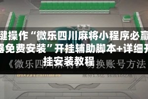 一键操作“微乐四川麻将小程序必赢神器免费安装”开挂辅助脚本+详细开挂安装教程