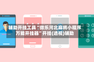 辅助开挂工具“微乐河北麻将小程序万能开挂器”开挂(透视)辅助