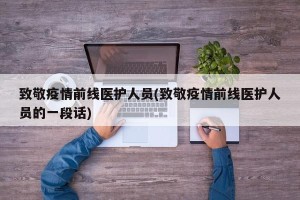 致敬疫情前线医护人员(致敬疫情前线医护人员的一段话)