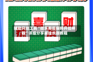 辅助开挂工具“微乐南昌麻将开挂神器”详细分享装挂步骤教程