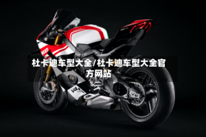 杜卡迪车型大全/杜卡迪车型大全官方网站