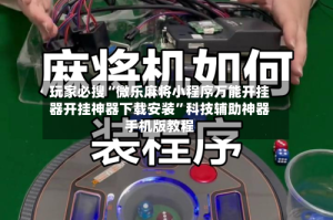 玩家必搜“微乐麻将小程序万能开挂器开挂神器下载安装”科技辅助神器手机版教程