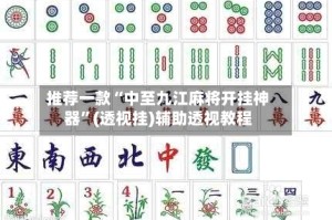 推荐一款“中至九江麻将开挂神器”(透视挂)辅助透视教程