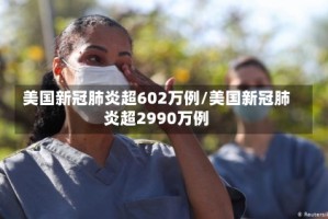 美国新冠肺炎超602万例/美国新冠肺炎超2990万例