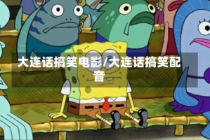 大连话搞笑电影/大连话搞笑配音