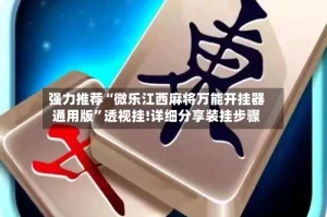 强力推荐“微乐江西麻将万能开挂器通用版”透视挂!详细分享装挂步骤
