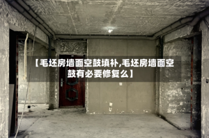 【毛坯房墙面空鼓填补,毛坯房墙面空鼓有必要修复么】