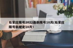石家庄限号2022最新限号10月(石家庄限号新规定10月)