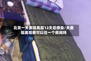 北京一夫妻隔离超12天后感染/夫妻隔离观察可以住一个房间吗