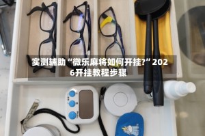 实测辅助“微乐麻将如何开挂?”2026开挂教程步骤