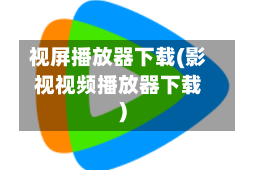 视屏播放器下载(影视视频播放器下载)