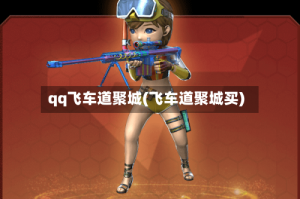 qq飞车道聚城(飞车道聚城买)
