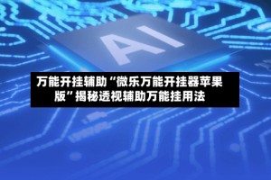 万能开挂辅助“微乐万能开挂器苹果版”揭秘透视辅助万能挂用法