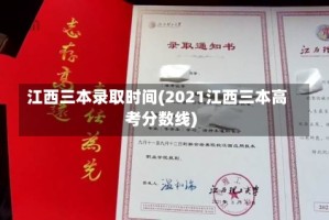 江西三本录取时间(2021江西三本高考分数线)