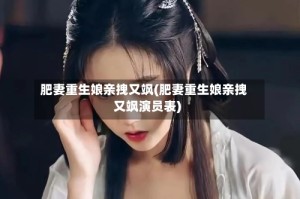 肥妻重生娘亲拽又飒(肥妻重生娘亲拽又飒演员表)