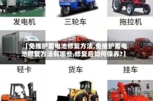 【免维护蓄电池修复方法,免维护蓄电池修复方法有哪些,修复后如何保养?】