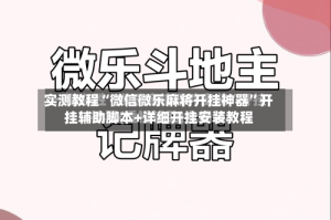 实测教程“微信微乐麻将开挂神器”开挂辅助脚本+详细开挂安装教程