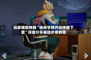 玩家辅助神器“桂林字牌开挂神器下载”详细分享装挂步骤教程