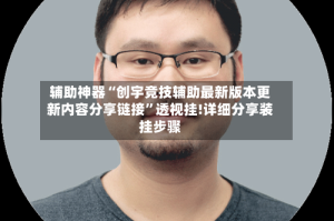 辅助神器“创宇竞技辅助最新版本更新内容分享链接”透视挂!详细分享装挂步骤