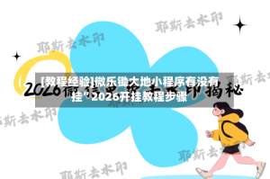 [教程经验]微乐锄大地小程序有没有挂”2026开挂教程步骤