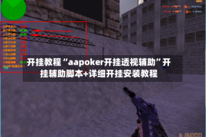 开挂教程“aapoker开挂透视辅助”开挂辅助脚本+详细开挂安装教程