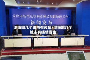湖南哪几个城市有疫情/湖南哪几个城市有疫情发生