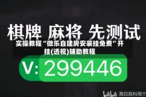 实操教程“微乐自建房安装挂免费”开挂(透视)辅助教程