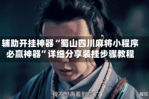 辅助开挂神器“蜀山四川麻将小程序必赢神器”详细分享装挂步骤教程