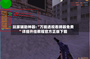玩家辅助神器:“万能透视看牌器免费”详细开挂教程官方正版下载